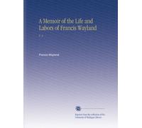 A Memoir of the Life and Labors of Francis Wayland: V. 2