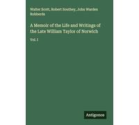 A Memoir of the Life and Writings of the Late William Taylor of Norwich: Vol. I
