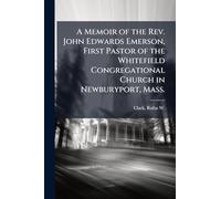 A Memoir of the Rev. John Edwards Emerson, First Pastor of the Whitefield Congregational Church in Newburyport, Mass.