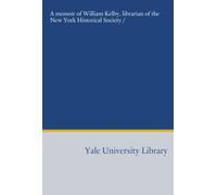 A memoir of William Kelby, librarian of the New York Historical Society /