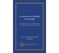 A memorial of Horatio Greenough (Vol-1): consisting of a memoir, selections from his writings, and tributes to his genius