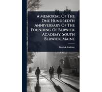 A Memorial Of The One Hundredth Anniversary Of The Founding Of Berwick Academy, South Berwick, Maine