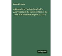 A Memorial of the One Hundredth Anniversary of the Incorporation of the Town of Middlefield, August 15, 1883