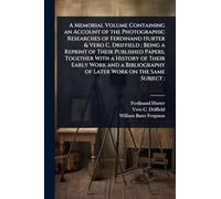 A Memorial Volume Containing an Account of the Photographic Researches of Ferdinand Hurter & Vero C. Driffield; Being a Reprint of Their Published ... of Later Work on the Same Subject;