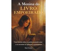 A Menina do Livro Empoeirado: Uma história sobre se perder tentando amar... e se encontrar ao aprender permanecer