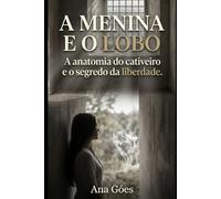 A Menina e o Lobo: A anatomia do cativeiro e o segredo da liberdade.