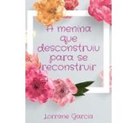A Menina Que Desconstruiu Para Se Reconstruir (ebook)