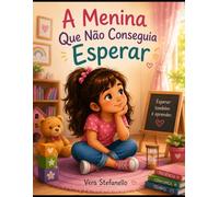 A Menina Que Não Conseguia Esperar: Livro infantil para criança que faz birra (Emoções Difíceis)