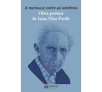 A Mensaxe Entre As Sombras. Obra Poetica De Isaac Diaz Pardo
