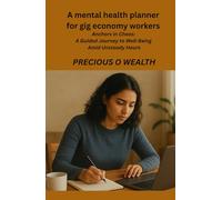 A mental health planner for gig economy workers .: Anchors in Chaos: A Guided Journey to Well-Being Amid Unsteady Hours