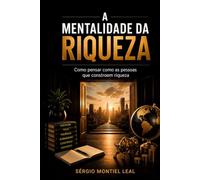A MENTALIDADE DA RIQUEZA: COMO PENSAR COMO AS PESSOAS QUE CONSTROEM RIQUEZA