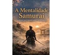 A Mentalidade Samurai: 10 Regras para Autodisciplina e Força Interior