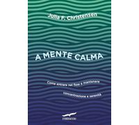 A mente calma. Come entrare nel flow e mantenere concentrazione e serenità (I libri del benessere)