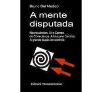 A mente disputada. Neurociências, IA e Campo de Consciência. A luta pelo domínio: A grande ilusão do controle. ((POR) Física Quântica e Metafísica. Publicações de Bruno Del Medico em português.)