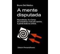 A mente disputada. Neurociências, IA e Campo de Consciência. A luta pelo domínio: A grande ilusão do controle. ((POR) Física Quântica e Metafísica. Publicações de Bruno Del Medico em português.)