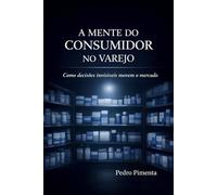 A MENTE DO CONSUMIDOR NO VAREJO: Como decisões invisíveis movem o mercado