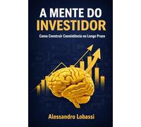 A MENTE DO INVESTIDOR: Como construir consistência no longo prazo