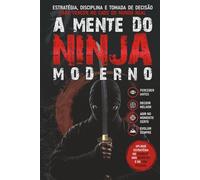A MENTE DO NINJA MODERNO: Estratégia, Disciplina e Tomada de Decisão para Vencer no Caos do Mundo Real (Livros de Bujinkan Ninjutsu)