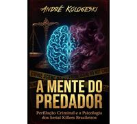 A MENTE DO PREDADOR: Perfilação Criminal e a Psicologia dos Serial Killers Brasileiros: 1 (Estudos em Criminologia e Direito Penal)