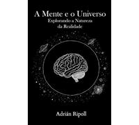 A Mente e o Universo: Explorando a Natureza da Realidade