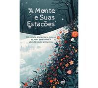 A Mente e Suas Estações: Um convite a respeitar o inverno da alma para colher a abundância da primavera.