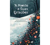A Mente e Suas Estações: Um convite a respeitar o inverno da alma para colher a abundância da primavera.