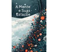 A Mente e Suas Estações: Um convite a respeitar o inverno da alma para colher a abundância da primavera.