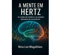 A mente em Hertz - As Ondas do Cérebro e os Estados Alterados de Consciência