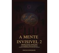 A Mente Invisível - Manipulação Avançada e Domínio Psicológico (A Mente Invisível: Trilogia de Manipulação)
