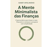 A Mente Minimalista das Finanças: O Guia Prático para Limpar o Caos Financeiro e Começar a Prosperar com Simplicidade