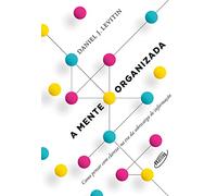 A Mente Organizada. Como Pensar com Clareza na Era da Sobrecarga de Informação