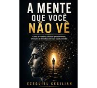 A MENTE QUE VOCÊ NÃO VÊ: Como o cérebro constrói pensamentos, emoções e decisões sem que você perceba: 2 (Biblioteca do humano moderno)