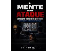 A MENTE SOB ATAQUE: COMO SOMOS MANIPULADOS TODOS OS DIAS