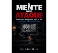 A MENTE SOB ATAQUE: COMO SOMOS MANIPULADOS TODOS OS DIAS
