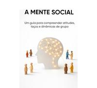 A MENTE SOCIAL: Um guia para compreender atitudes, laços e dinâmicas de grupo