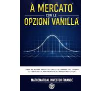 A MERCATO CON LE OPZIONI VANILLA: Come ricavare profitto dallo scorrere del tempo attraverso il Mathematical Investor System
