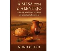 À Mesa com o Alentejo: Sabores, Tradições e Vinhos de uma Terra Generosa (Receitas e Sabores do Mundo)