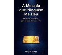 A Mesada que Ninguém Me Deu: Educação financeira para quem começou do zero
