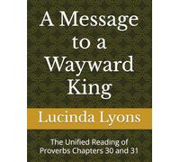 A Message to a Wayward King: The Unified Reading of Proverbs Chapters 30 and 31