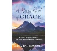 A Messy Kind of Grace: A Young Caregiver's Story of Love, Loss, and Life Beyond Parkinson's