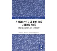 A Metaphysics for the Liberal Arts: Process, Quality, and Continuity (Routledge International Studies in the Philosophy of Education)