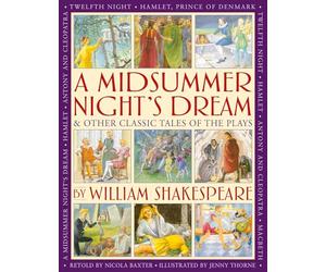 A Midsummer's Night Dream & Other Classic Tales of the Plays by William Shakespeare: Retellings of A Midsummer Night's Dream, Twelfth Night, Hamlet, Macbeth, Romeo and Juliet, and Antony and Cleopatra