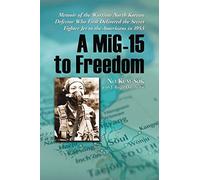 A MiG-15 to Freedom: Memoir of the Wartime North Korean Defector Who First Delivered the Secret Fighter Jet to the Americans in 1953