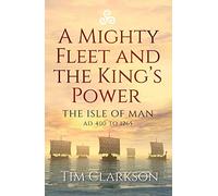 A Mighty Fleet and the King’s Power: The Isle of Man, AD 400 to 1265