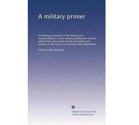 A military primer including an outline of the duties and responsibilities of the military profession and an elementary discussion of the principles and practice of the service of security and information