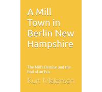 A Mill Town in Berlin New Hampshire: The Mill's Demise and the End of an Era