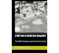 A Mill Town in Berlin New Hampshire: The Mill's Demise and the End of an Era