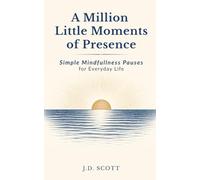 A Million Little Moments of Presence: Simple Mindfulness Pauses for Everyday Life (The Everyday Presence Series)