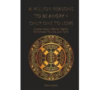 A Million Reasons to Be Angry - Only One to Love: A book about Mental Health, Childhood Trauma, and Faith