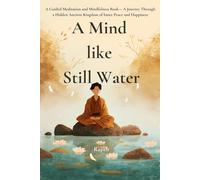 A Mind Like Still Water: A Beginner-Friendly Guided Meditation and Mindfulness Book - A Journey Through a Hidden Ancient Kingdom for Men, Women, and ... Peace and Happiness (The Meditation Journey)
